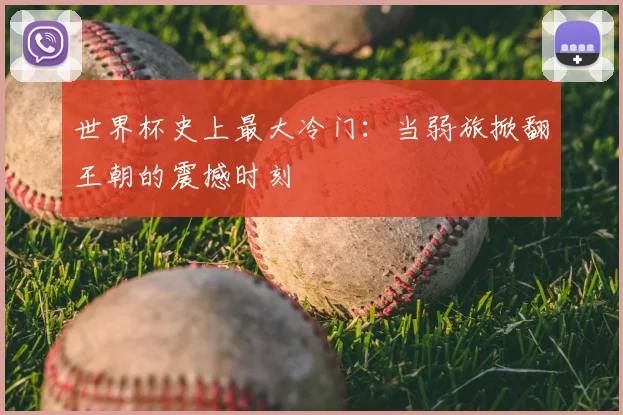 世界杯史上最大冷门：当弱旅掀翻王朝的震撼时刻