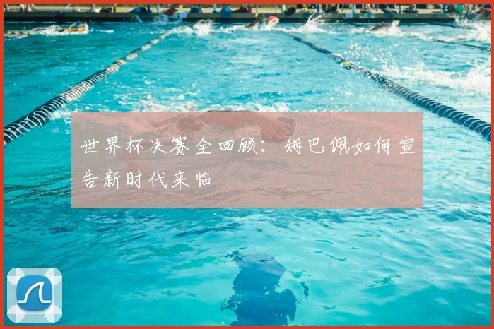 世界杯决赛全回顾:姆巴佩如何宣告新时代来临