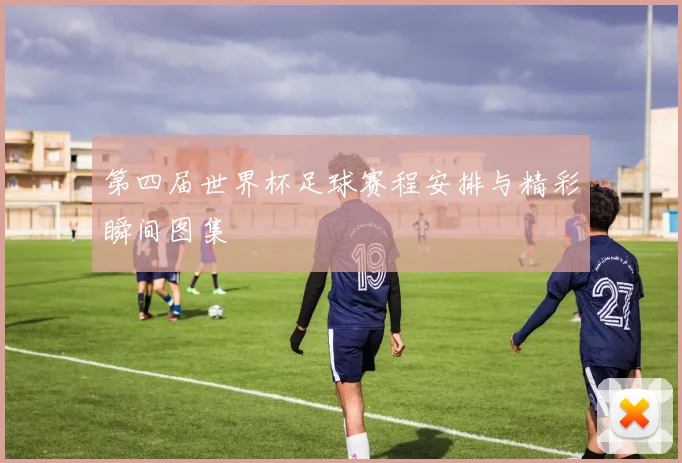 第四届世界杯足球赛程安排与精彩瞬间图集