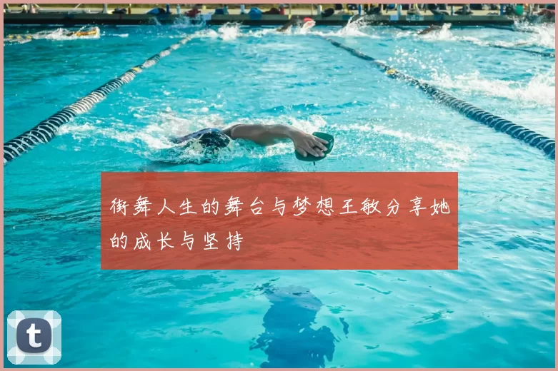 街舞人生的舞台与梦想王敏分享她的成长与坚持
