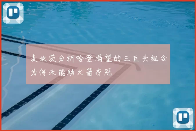 麦坎茨分析哈登渴望的三巨头组合为何未能助火箭夺冠