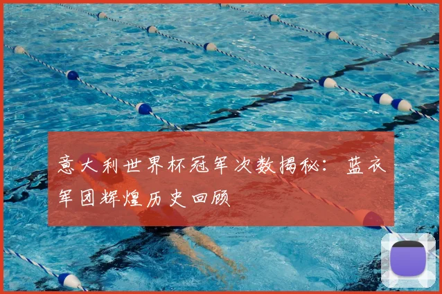 意大利世界杯冠军次数揭秘：蓝衣军团辉煌历史回顾