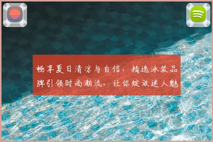 畅享夏日清凉与自信，精选泳装品牌引领时尚潮流，让你绽放迷人魅力