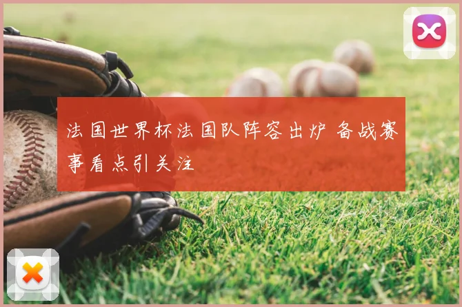 法国世界杯法国队阵容出炉 备战赛事看点引关注