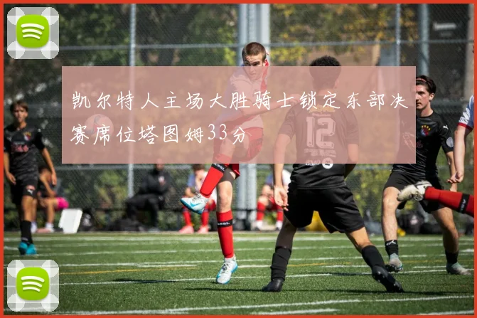 凯尔特人主场大胜骑士锁定东部决赛席位塔图姆33分