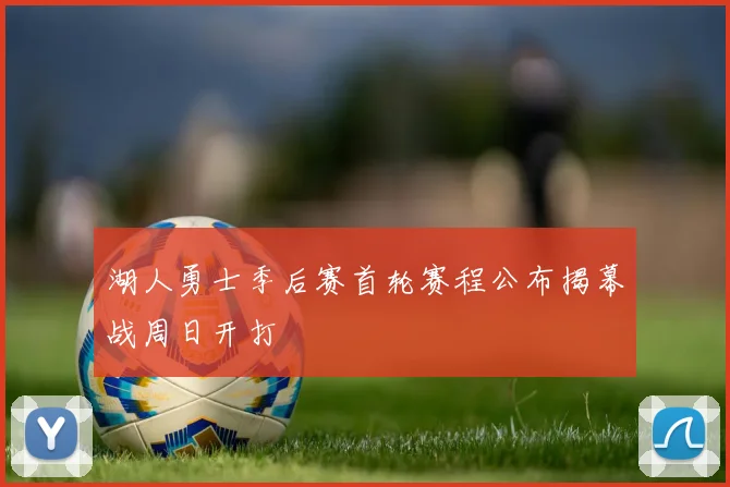 湖人勇士季后赛首轮赛程公布揭幕战周日开打