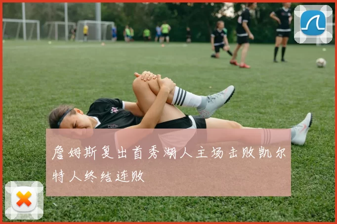 詹姆斯复出首秀湖人主场击败凯尔特人终结连败