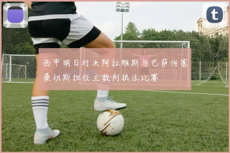 西甲明日对决阿拉维斯与巴萨何塞桑切斯担任主裁判执法比赛