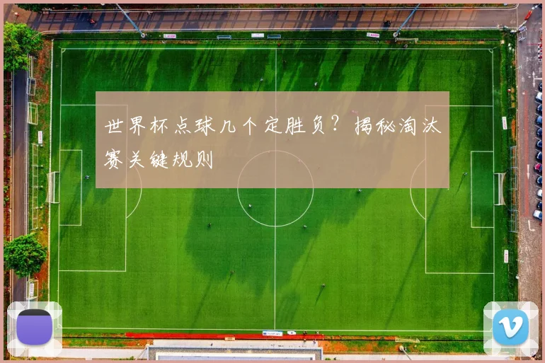 世界杯点球几个定胜负？揭秘淘汰赛关键规则