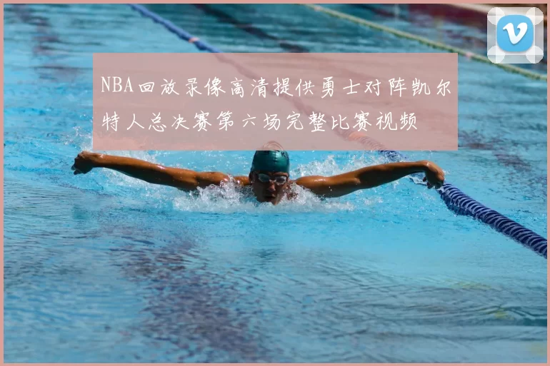 NBA回放录像高清提供勇士对阵凯尔特人总决赛第六场完整比赛视频