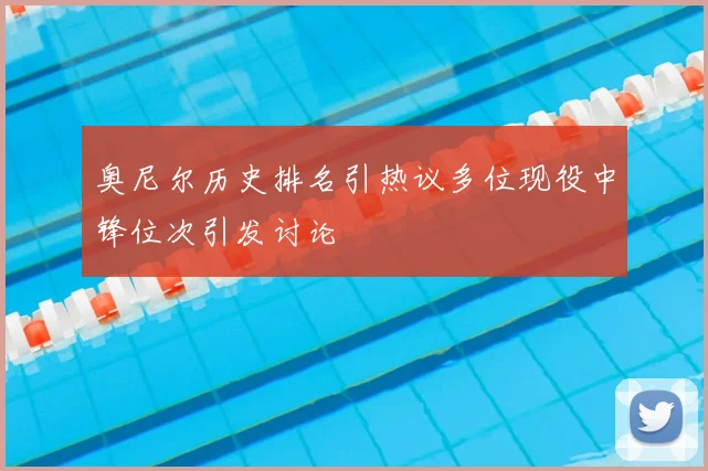 奥尼尔历史排名引热议多位现役中锋位次引发讨论