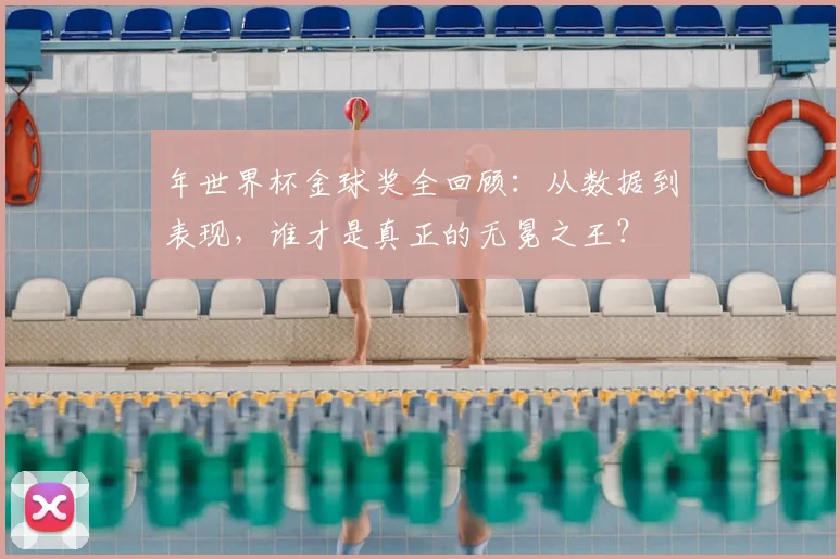 年世界杯金球奖全回顾：从数据到表现，谁才是真正的无冕之王？