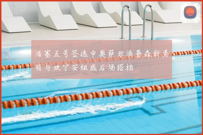 活塞五号签选中奥萨尔汤普森新秀将与坎宁安组成后场搭档