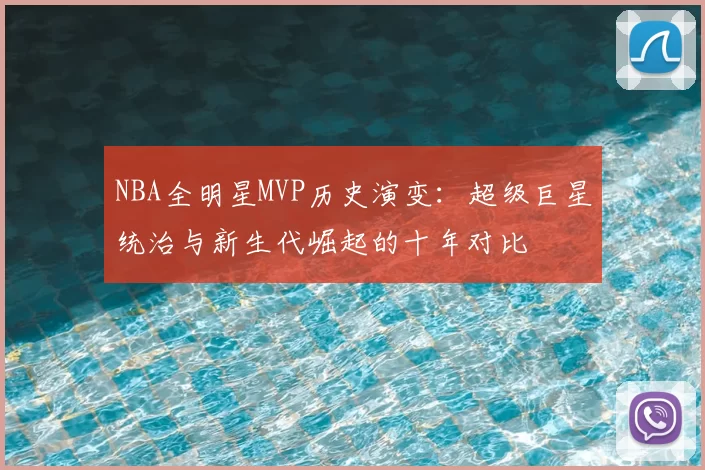 NBA全明星MVP历史演变：超级巨星统治与新生代崛起的十年对比