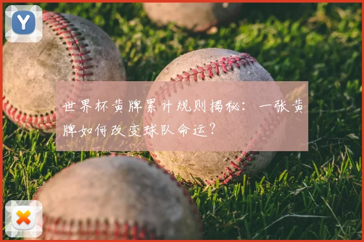 世界杯黄牌累计规则揭秘：一张黄牌如何改变球队命运？