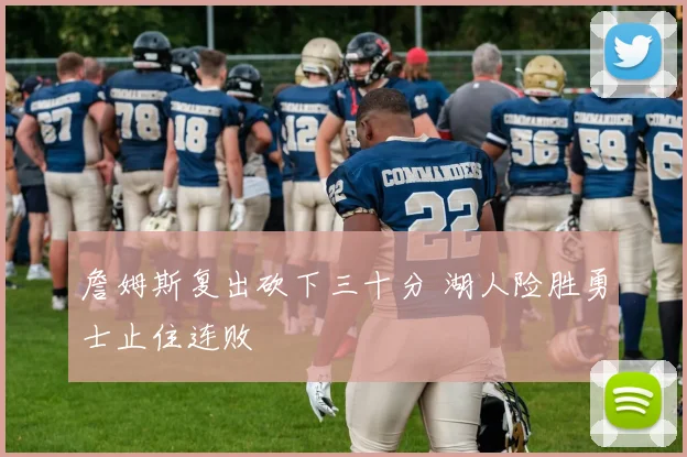 詹姆斯复出砍下三十分 湖人险胜勇士止住连败