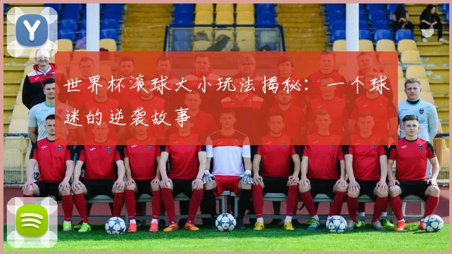 世界杯滚球大小玩法揭秘:一个球迷的逆袭故事