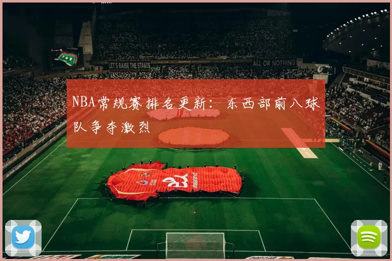 NBA常规赛排名更新：东西部前八球队争夺激烈