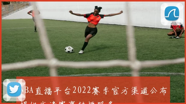 NBA直播平台2022赛季官方渠道公布提供高清赛事转播服务