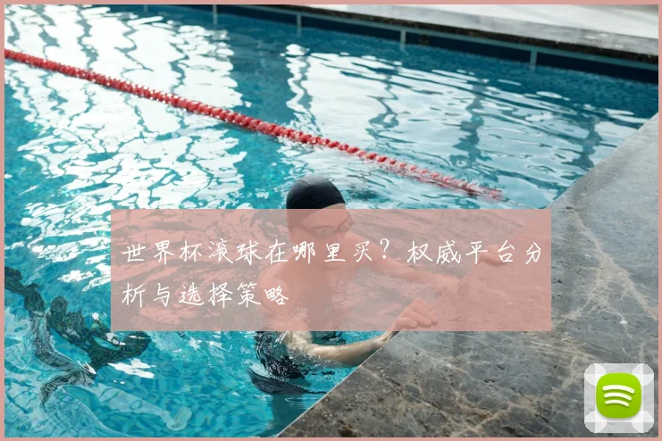 世界杯滚球在哪里买？权威平台分析与选择策略