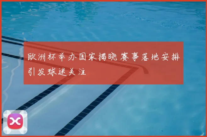 欧洲杯举办国家揭晓 赛事落地安排引发球迷关注