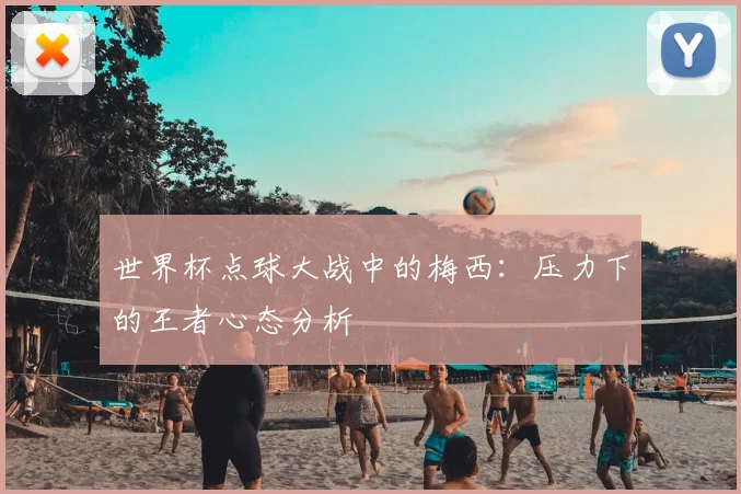 世界杯点球大战中的梅西：压力下的王者心态分析