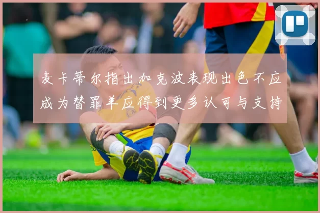 麦卡蒂尔指出加克波表现出色不应成为替罪羊应得到更多认可与支持