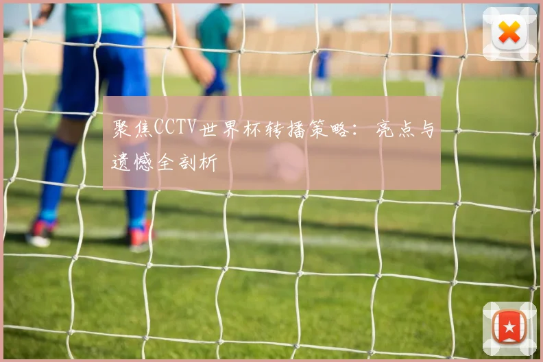 聚焦CCTV世界杯转播策略:亮点与遗憾全剖析