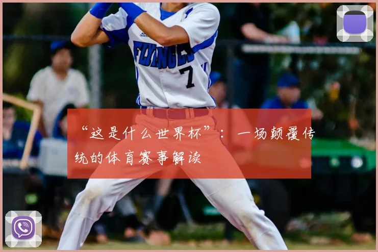 “这是什么世界杯”：一场颠覆传统的体育赛事解读