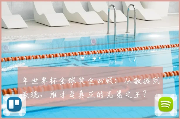 年世界杯金球奖全回顾:从数据到表现,谁才是真正的无冕之王?