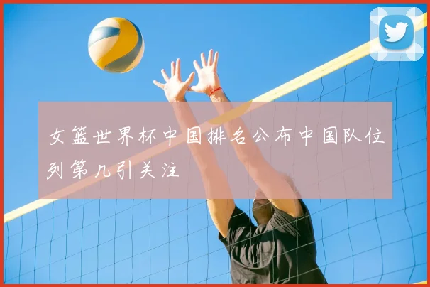 女篮世界杯中国排名公布中国队位列第几引关注