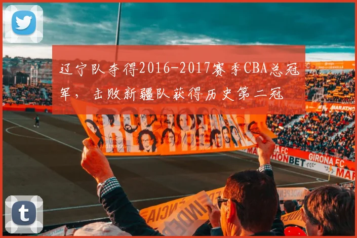 辽宁队夺得2016-2017赛季CBA总冠军，击败新疆队获得历史第二冠