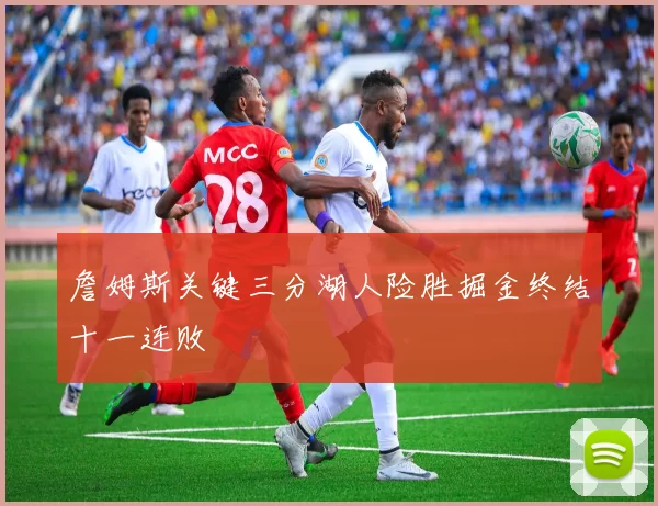 詹姆斯关键三分湖人险胜掘金终结十一连败