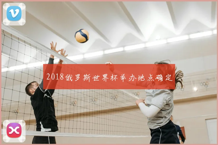 2018俄罗斯世界杯举办地点确定