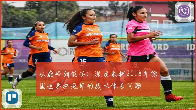 从巅峰到低谷:深度剖析2018年德国世界杯冠军的战术体系问题