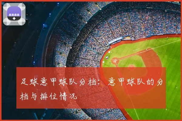 足球意甲球队分档：意甲球队的分档与排位情况