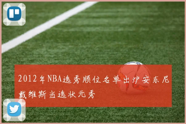 2012年NBA选秀顺位名单出炉安东尼戴维斯当选状元秀