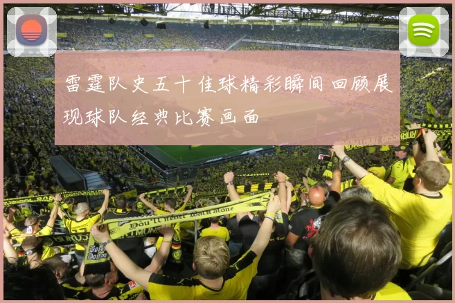 雷霆队史五十佳球精彩瞬间回顾展现球队经典比赛画面