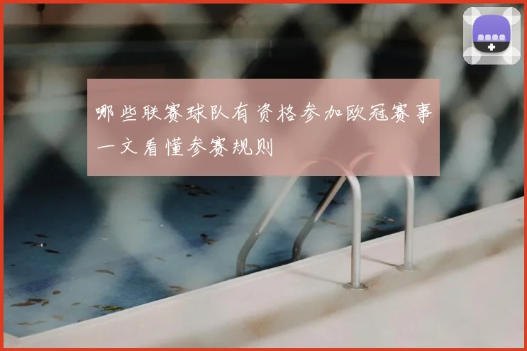 哪些联赛球队有资格参加欧冠赛事一文看懂参赛规则