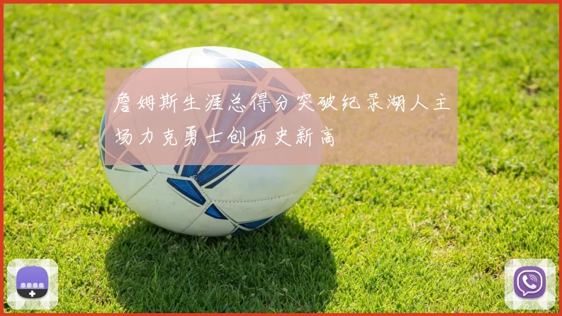 詹姆斯生涯总得分突破纪录湖人主场力克勇士创历史新高