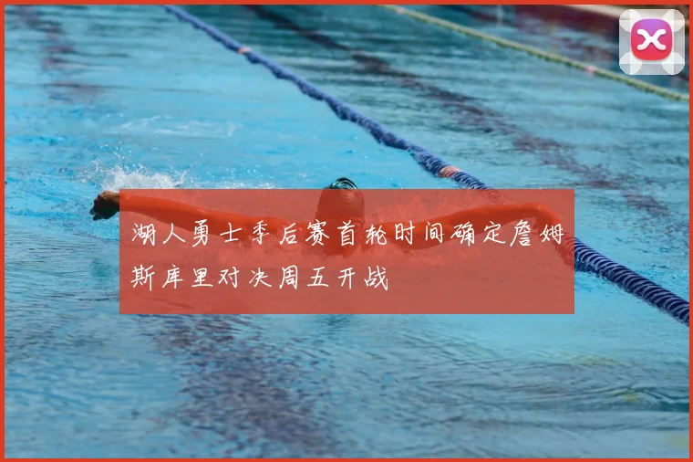 湖人勇士季后赛首轮时间确定詹姆斯库里对决周五开战