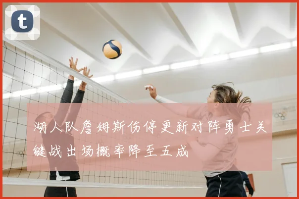 湖人队詹姆斯伤停更新对阵勇士关键战出场概率降至五成