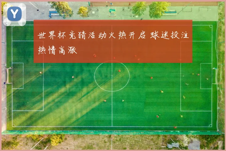 世界杯竞猜活动火热开启 球迷投注热情高涨