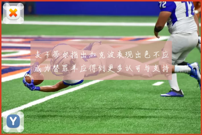 麦卡蒂尔指出加克波表现出色不应成为替罪羊应得到更多认可与支持