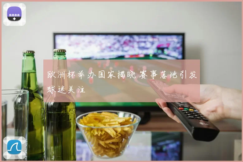 欧洲杯举办国家揭晓 赛事落地引发球迷关注