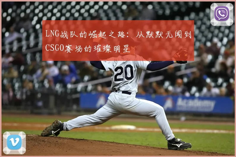 LNG战队的崛起之路：从默默无闻到CSGO赛场的璀璨明星