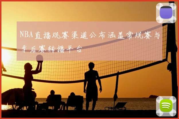 NBA直播观赛渠道公布涵盖常规赛与季后赛转播平台