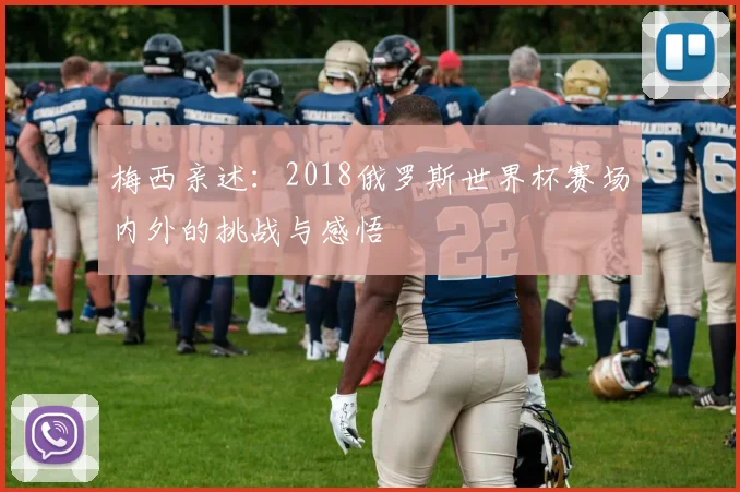 梅西亲述：2018俄罗斯世界杯赛场内外的挑战与感悟