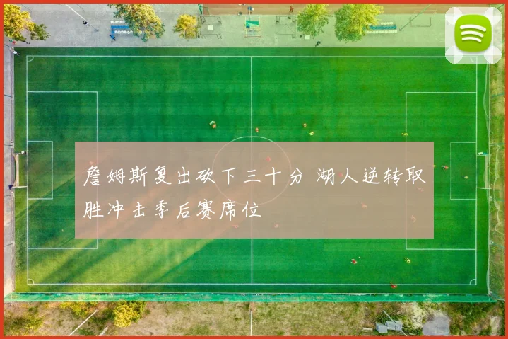 詹姆斯复出砍下三十分 湖人逆转取胜冲击季后赛席位