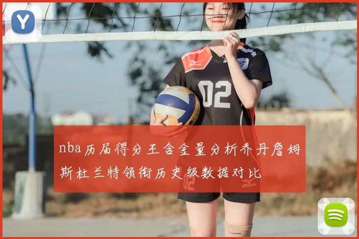 nba历届得分王含金量分析乔丹詹姆斯杜兰特领衔历史级数据对比